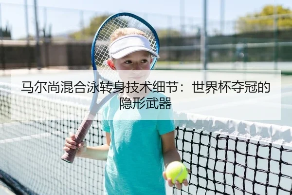 马尔尚混合泳转身技术细节：世界杯夺冠的隐形武器